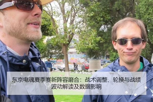 东京电魂夏季赛新阵容磨合：战术调整、轮换与战绩波动解读及数据影响
