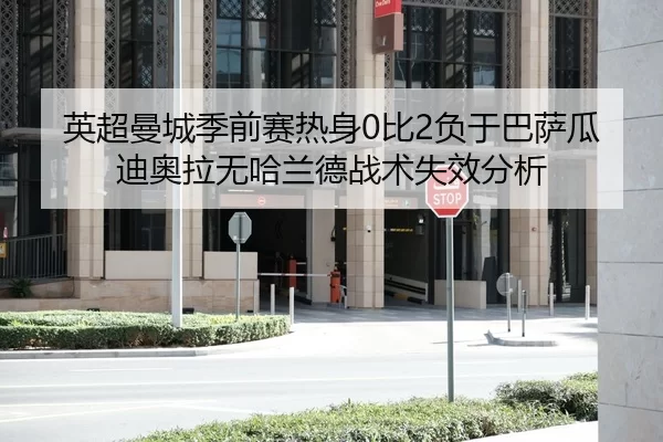 英超曼城季前赛热身0比2负于巴萨瓜迪奥拉无哈兰德战术失效分析